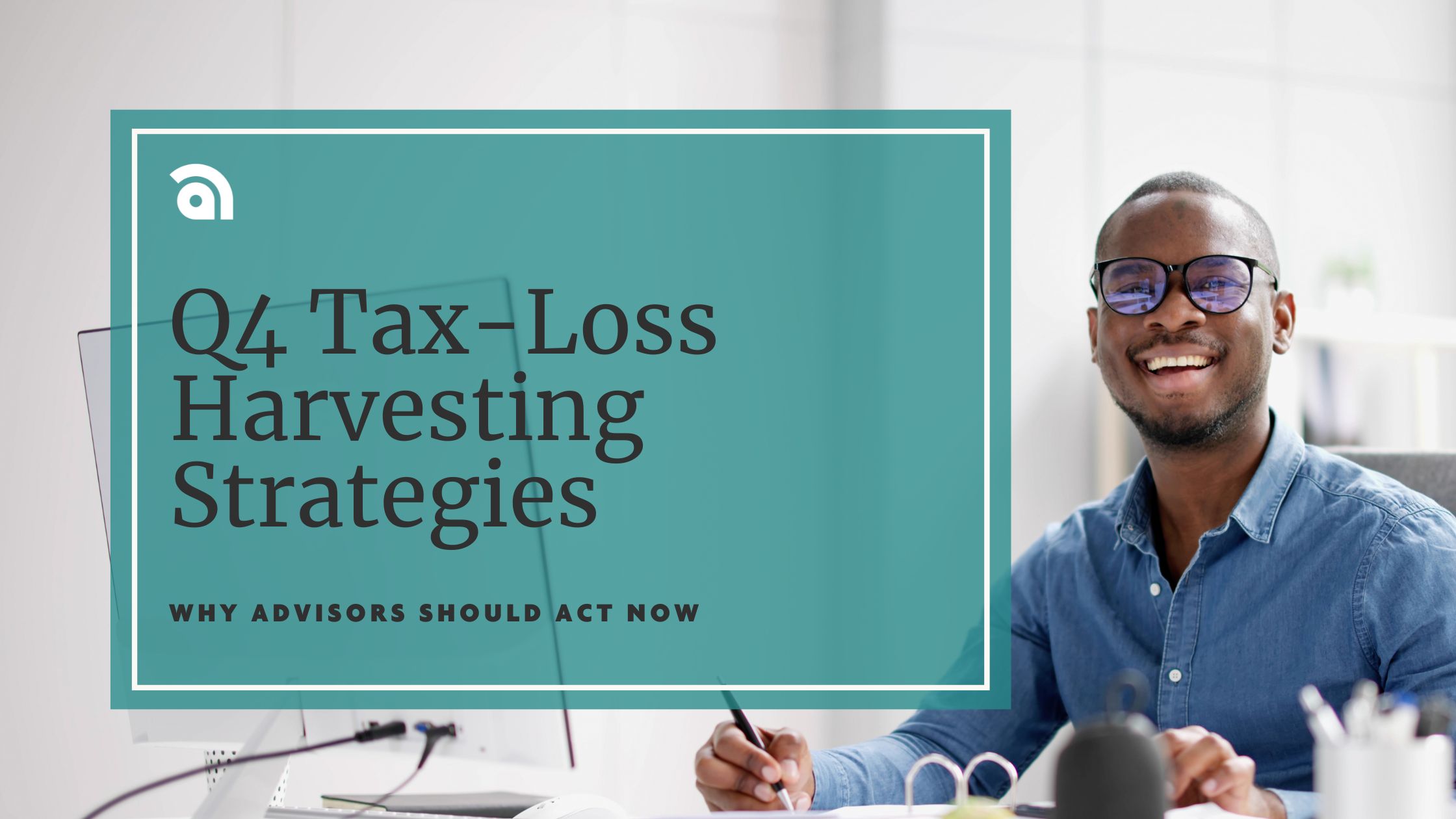 A financial advisor smiling at his desk next to a teal title card that reads “Q4 Tax-Loss Harvesting Strategies: Why Advisors Should Act Now,” representing year-end tax-loss harvesting guidance for wealth advisors.