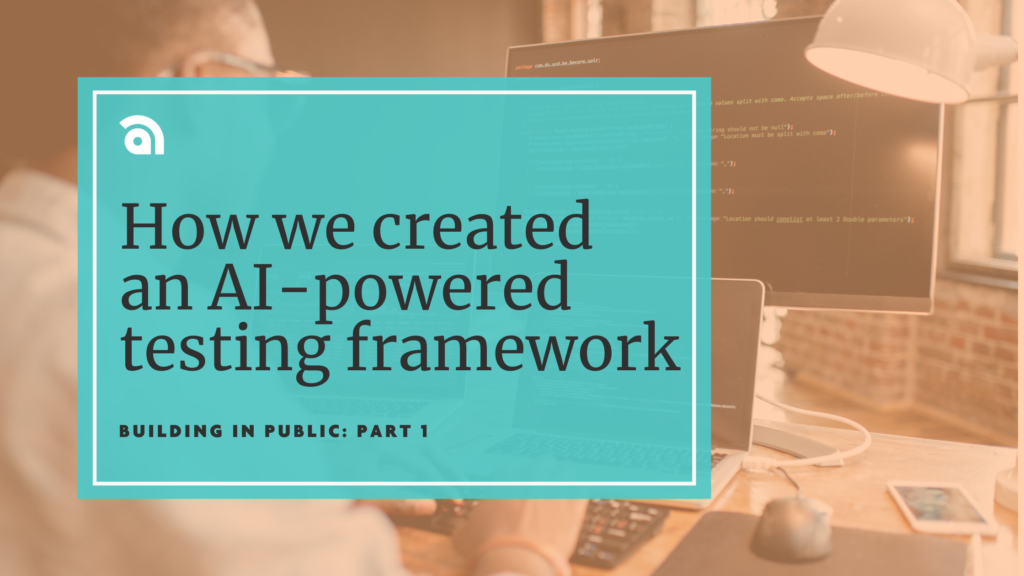 Graphic showing a developer working at a desk with code on computer screens, overlaid with the text “How we created an AI-powered testing framework” and “Building in public: Part 1.”
