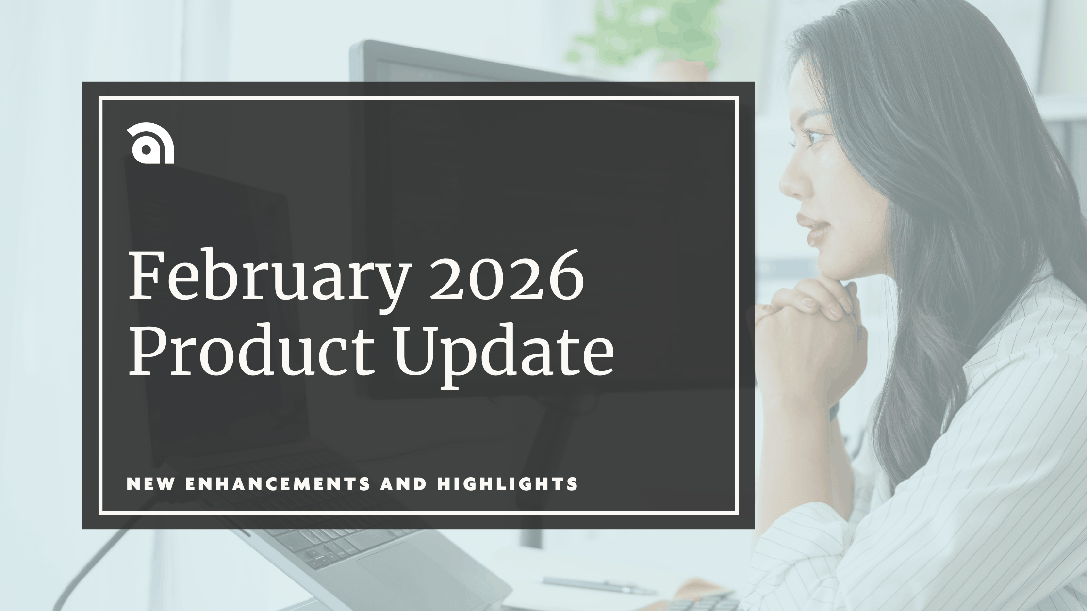 A woman looks at a computer screen, text that says "February 2026 Product Update" is next to her